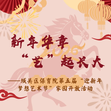 【迎新年&middot;梦想艺术节】新年华章 &ldquo;艺&rdquo;起长大&mdash;&mdash;城关区保育院第五届&ldquo;迎新年&middot;梦想艺术节&rdquo;家园开放活动
